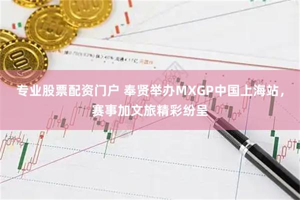 专业股票配资门户 奉贤举办MXGP中国上海站，赛事加文旅精彩纷呈
