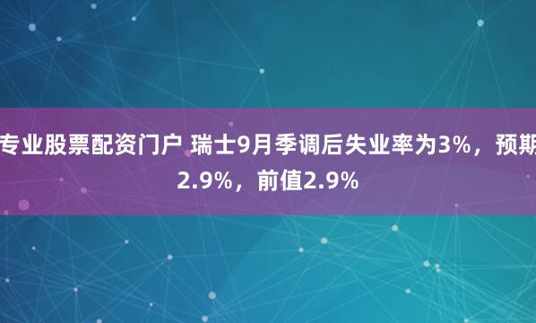 专业股票配资门户 瑞士9月季调后失业率为3%，预期2.9%，前值2.9%