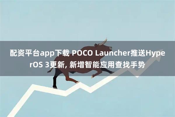 配资平台app下载 POCO Launcher推送HyperOS 3更新, 新增智能应用查找手势