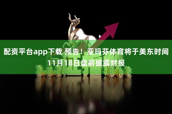 配资平台app下载 预告！亚玛芬体育将于美东时间11月18日盘前披露财报