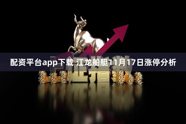 配资平台app下载 江龙船艇11月17日涨停分析