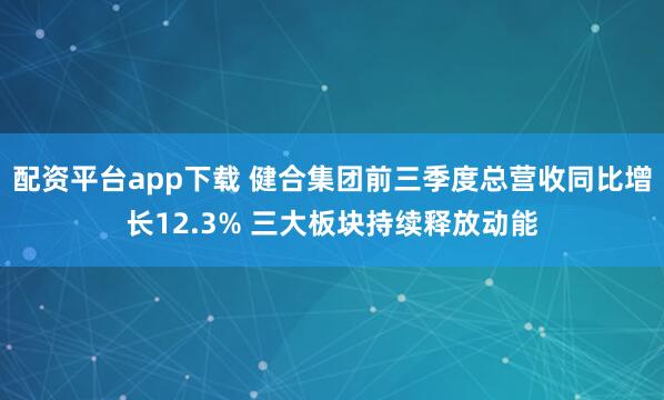 配资平台app下载 健合集团前三季度总营收同比增长12.3% 三大板块持续释放动能