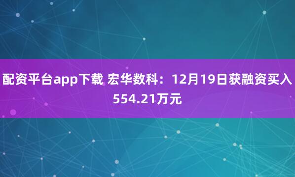 配资平台app下载 宏华数科：12月19日获融资买入554.21万元