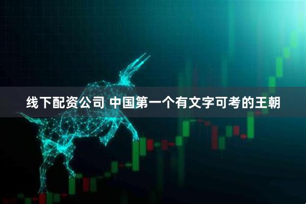 线下配资公司 中国第一个有文字可考的王朝