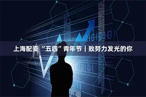 上海配资 “五四”青年节｜致努力发光的你