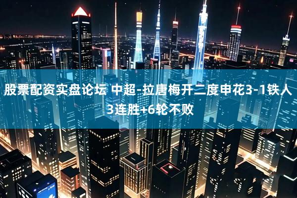 股票配资实盘论坛 中超-拉唐梅开二度申花3-1铁人 3连胜+6轮不败