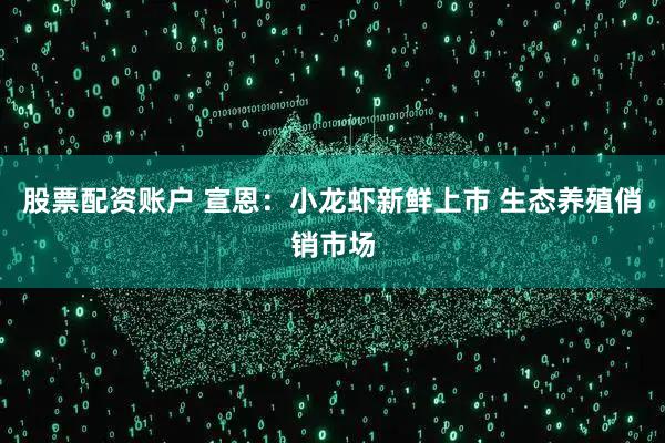 股票配资账户 宣恩：小龙虾新鲜上市 生态养殖俏销市场