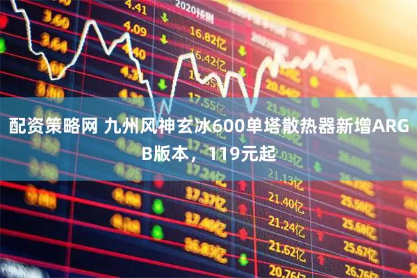 配资策略网 九州风神玄冰600单塔散热器新增ARGB版本，119元起