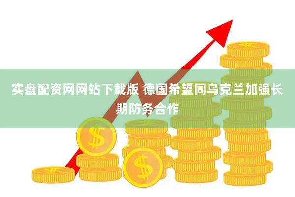 实盘配资网网站下载版 德国希望同乌克兰加强长期防务合作